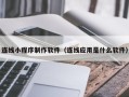 阜新连线小程序制作软件（连线应用是什么软件）