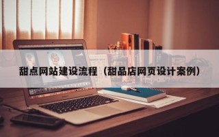 阜新甜点网站建设流程（甜品店网页设计案例）