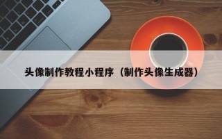 阜新头像制作教程小程序（制作头像生成器）