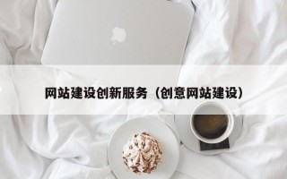阜新网站建设创新服务（创意网站建设）