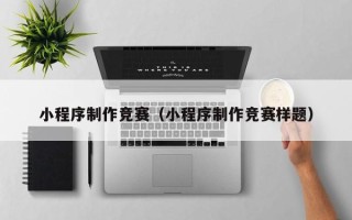 阜新小程序制作竞赛（小程序制作竞赛样题）