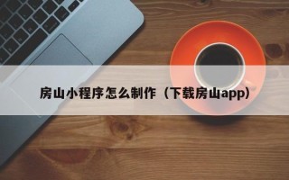阜新房山小程序怎么制作（下载房山app）