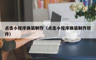 阜新点击小程序换装制作（点击小程序换装制作软件）