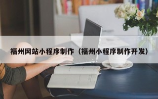 阜新福州网站小程序制作（福州小程序制作开发）