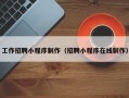 阜新工作招聘小程序制作（招聘小程序在线制作）