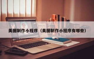 阜新美图制作小程序（美图制作小程序有哪些）