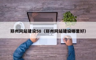 阜新郑州网站建设58（郑州网站建设哪里好）