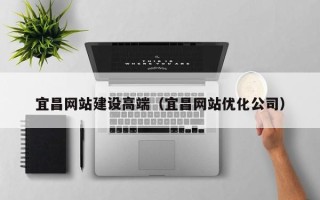 阜新宜昌网站建设高端（宜昌网站优化公司）