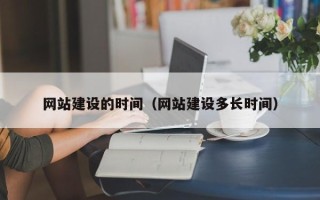 阜新网站建设的时间（网站建设多长时间）