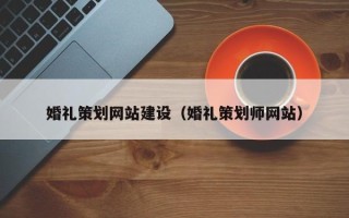 阜新婚礼策划网站建设（婚礼策划师网站）